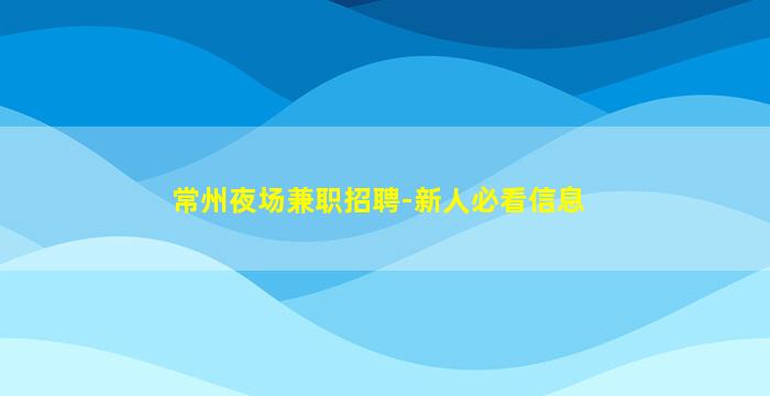 常州夜场兼职招聘-新人必看信息
